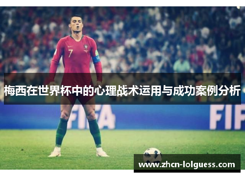 梅西在世界杯中的心理战术运用与成功案例分析