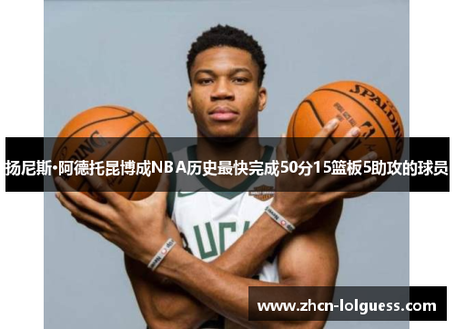 扬尼斯·阿德托昆博成NBA历史最快完成50分15篮板5助攻的球员