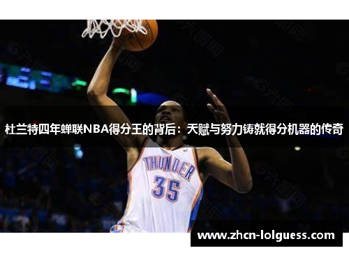 杜兰特四年蝉联NBA得分王的背后：天赋与努力铸就得分机器的传奇