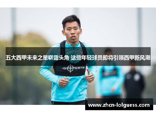 五大西甲未来之星崭露头角 这些年轻球员即将引领西甲新风潮