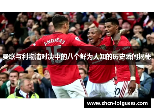 曼联与利物浦对决中的八个鲜为人知的历史瞬间揭秘