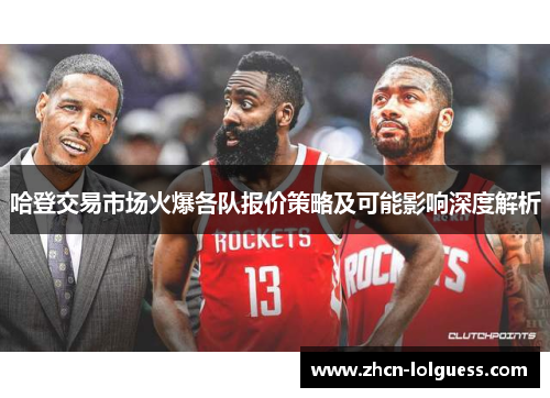 哈登交易市场火爆各队报价策略及可能影响深度解析