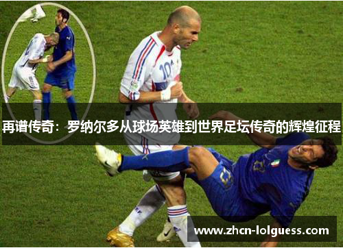 再谱传奇：罗纳尔多从球场英雄到世界足坛传奇的辉煌征程