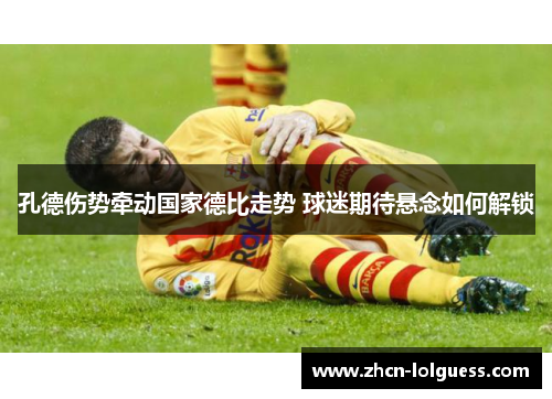 孔德伤势牵动国家德比走势 球迷期待悬念如何解锁