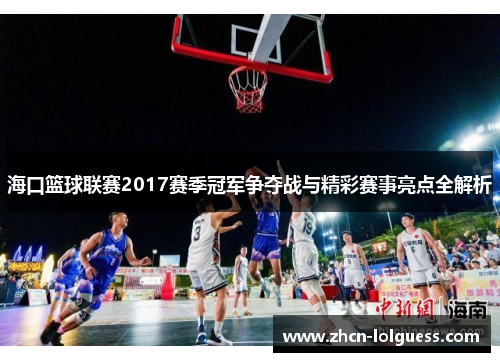 海口篮球联赛2017赛季冠军争夺战与精彩赛事亮点全解析