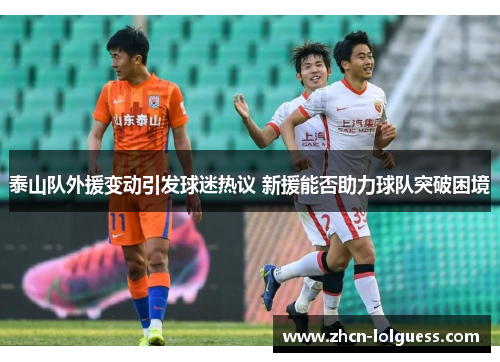 泰山队外援变动引发球迷热议 新援能否助力球队突破困境