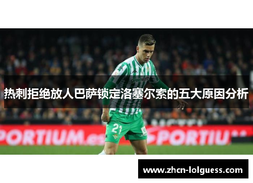 热刺拒绝放人巴萨锁定洛塞尔索的五大原因分析