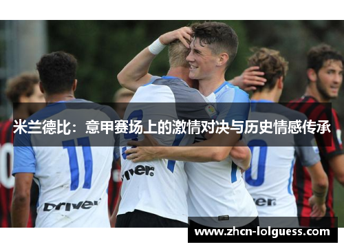 米兰德比：意甲赛场上的激情对决与历史情感传承