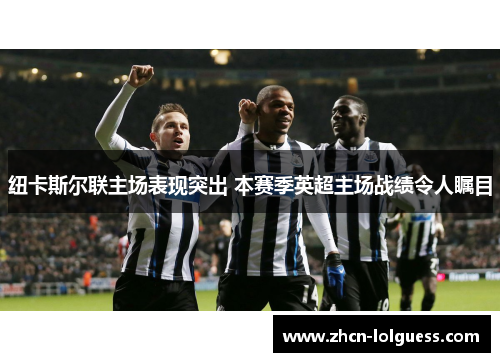 纽卡斯尔联主场表现突出 本赛季英超主场战绩令人瞩目