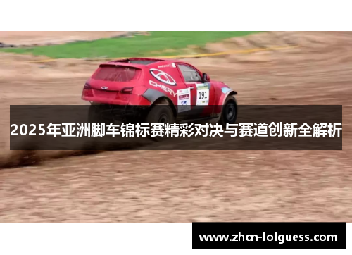 2025年亚洲脚车锦标赛精彩对决与赛道创新全解析