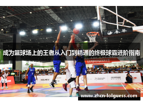 成为篮球场上的王者从入门到精通的终极球霸进阶指南