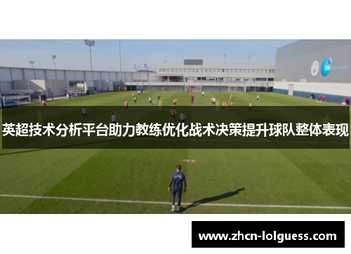 英超技术分析平台助力教练优化战术决策提升球队整体表现