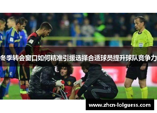冬季转会窗口如何精准引援选择合适球员提升球队竞争力
