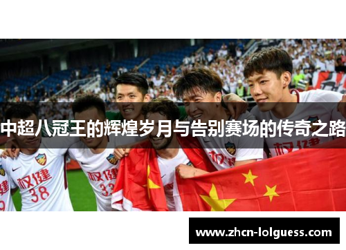 中超八冠王的辉煌岁月与告别赛场的传奇之路