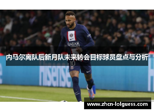 内马尔离队后新月队未来转会目标球员盘点与分析