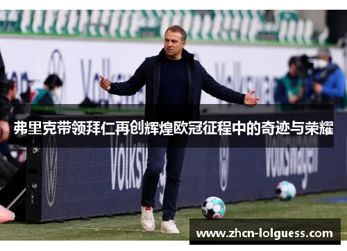 弗里克带领拜仁再创辉煌欧冠征程中的奇迹与荣耀