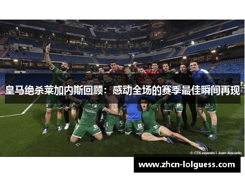皇马绝杀莱加内斯回顾：感动全场的赛季最佳瞬间再现
