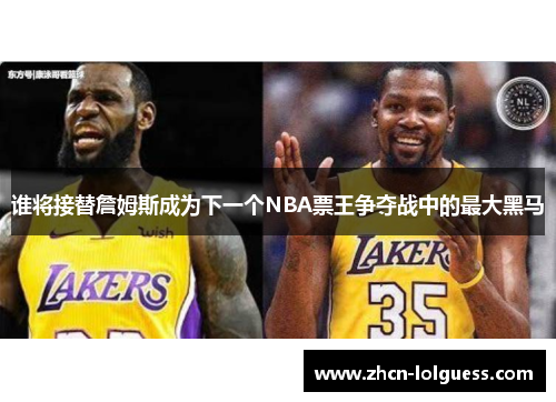 谁将接替詹姆斯成为下一个NBA票王争夺战中的最大黑马
