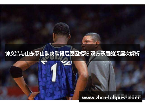 钟义浩与山东泰山队决裂背后原因揭秘 双方矛盾的深层次解析