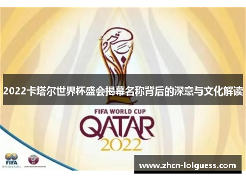 2022卡塔尔世界杯盛会揭幕名称背后的深意与文化解读