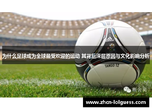 为什么足球成为全球最受欢迎的运动 其背后深层原因与文化影响分析