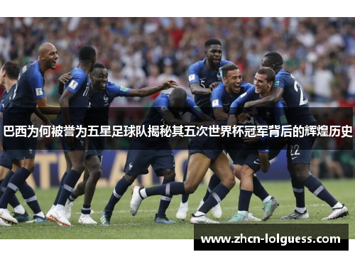 巴西为何被誉为五星足球队揭秘其五次世界杯冠军背后的辉煌历史