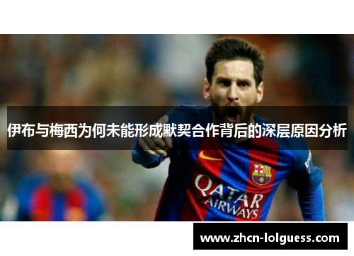 伊布与梅西为何未能形成默契合作背后的深层原因分析